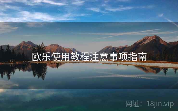 欧乐使用教程注意事项指南 欧乐使用教程注意事项指南