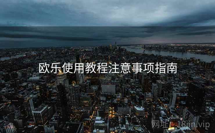 欧乐使用教程注意事项指南 欧乐使用教程注意事项指南