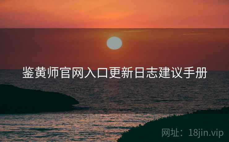 鉴黄师官网入口更新日志建议手册