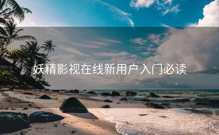 妖精影视在线新用户入门必读
