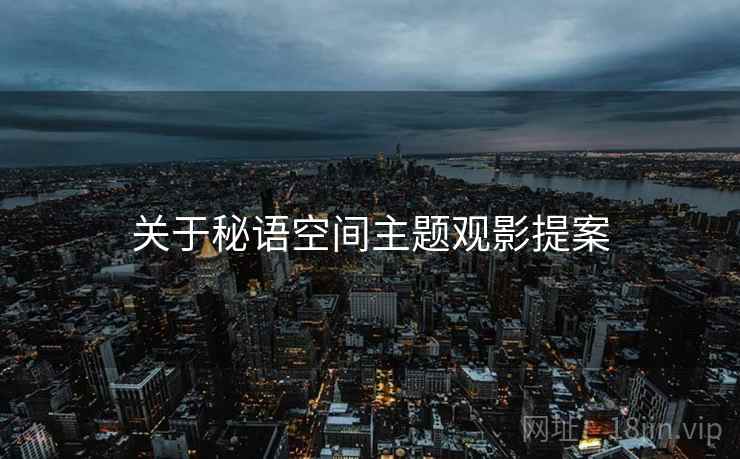 关于秘语空间主题观影提案