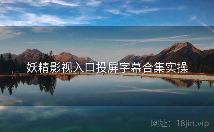 妖精影视入口投屏字幕合集实操 妖精影视入口投屏字幕合集实操