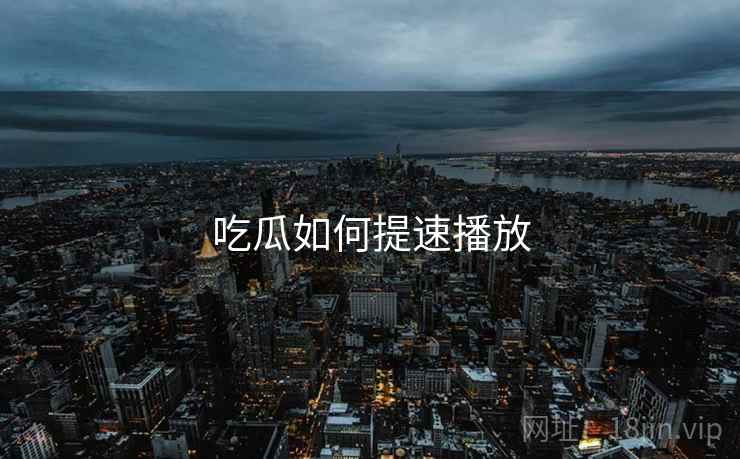 吃瓜如何提速播放