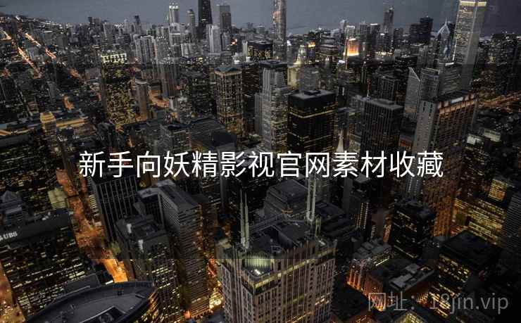 新手向妖精影视官网素材收藏