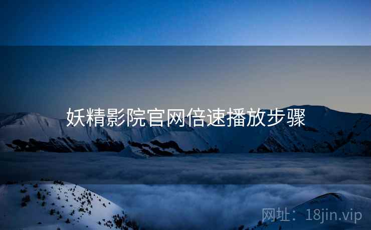 妖精影院官网倍速播放步骤