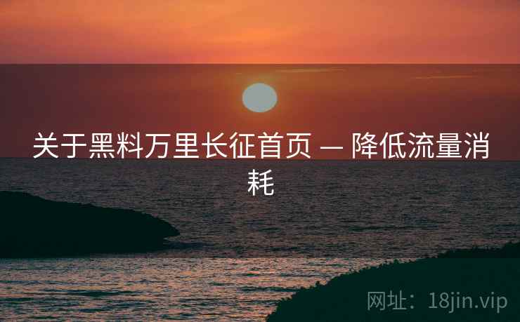 关于黑料万里长征首页 — 降低流量消耗