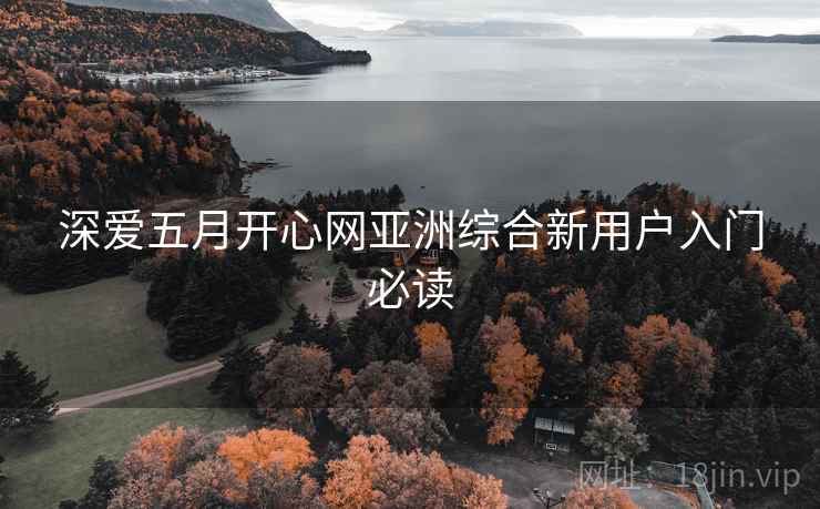 深爱五月开心网亚洲综合新用户入门必读