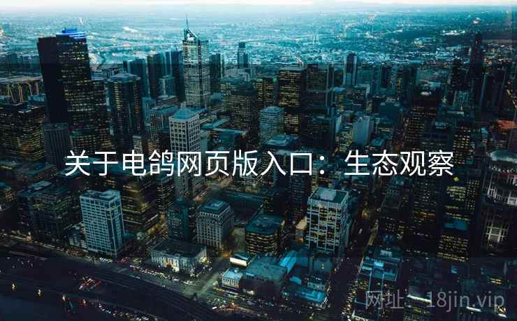 关于电鸽网页版入口：生态观察
