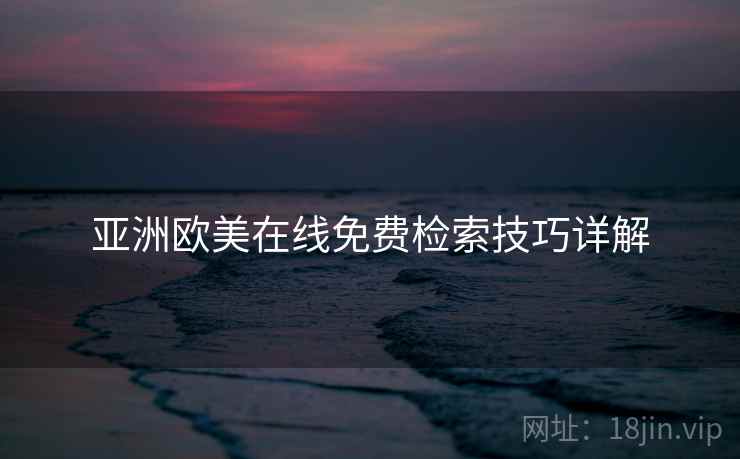 亚洲欧美在线免费检索技巧详解