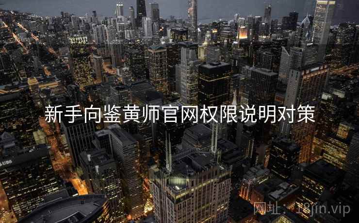 新手向鉴黄师官网权限说明对策