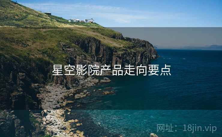 星空影院产品走向要点