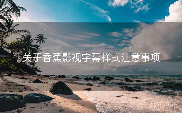 关于香蕉影视字幕样式注意事项