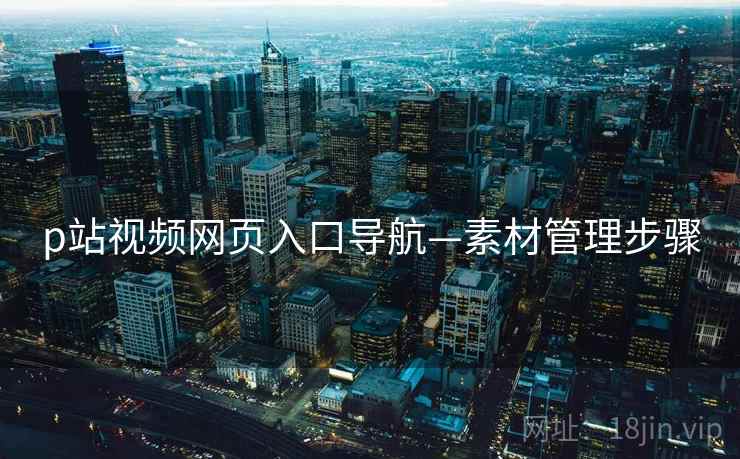 p站视频网页入口导航—素材管理步骤