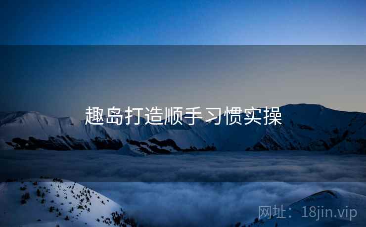 趣岛打造顺手习惯实操