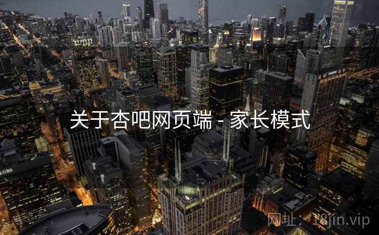 关于杏吧网页端 - 家长模式