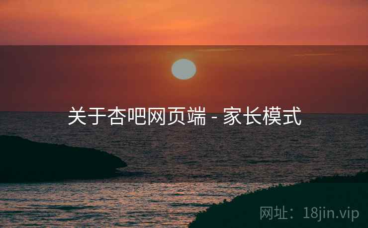 关于杏吧网页端 - 家长模式