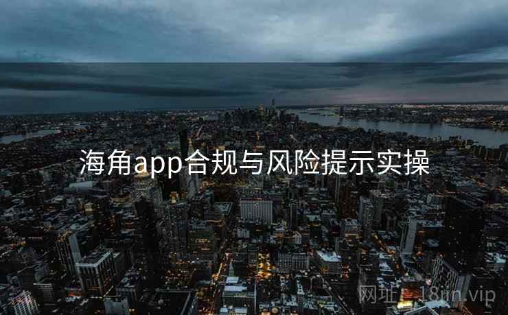 海角app合规与风险提示实操