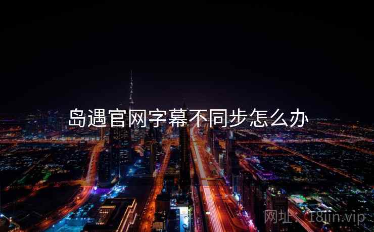 岛遇官网字幕不同步怎么办