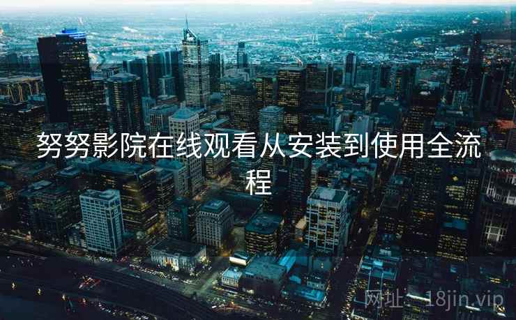 努努影院在线观看从安装到使用全流程