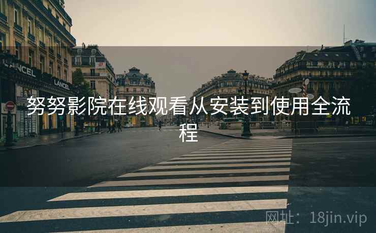 努努影院在线观看从安装到使用全流程