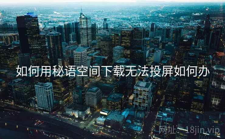 如何用秘语空间下载无法投屏如何办
