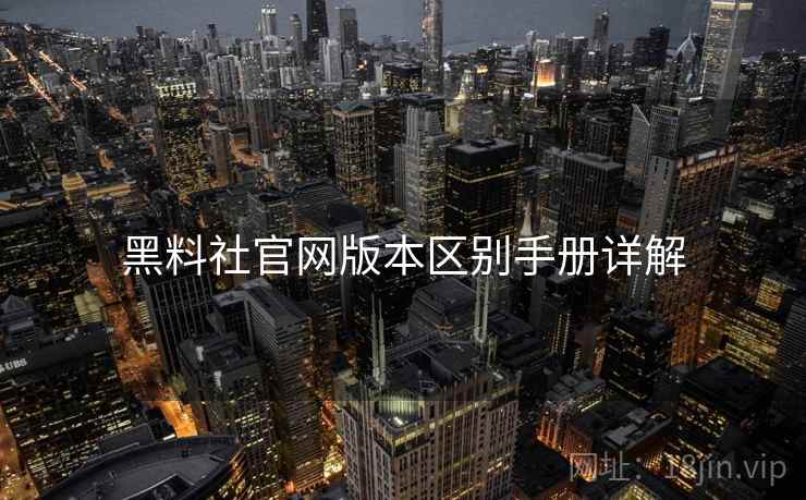 黑料社官网版本区别手册详解