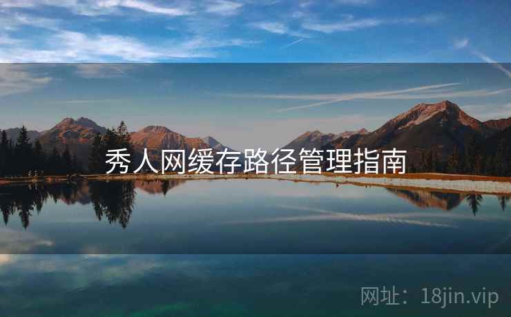 秀人网缓存路径管理指南