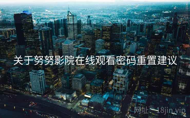 关于努努影院在线观看密码重置建议
