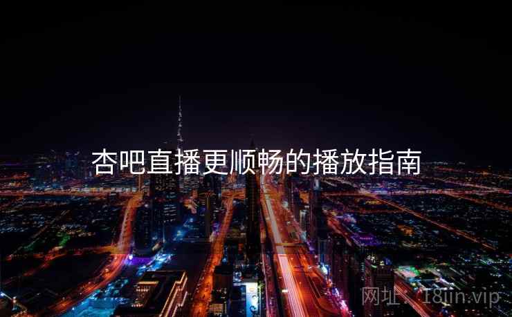 杏吧直播更顺畅的播放指南