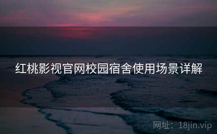 红桃影视官网校园宿舍使用场景详解