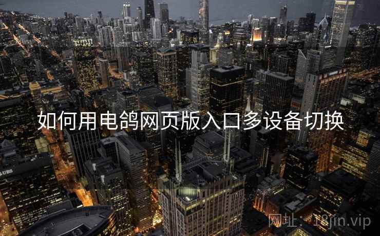 如何用电鸽网页版入口多设备切换