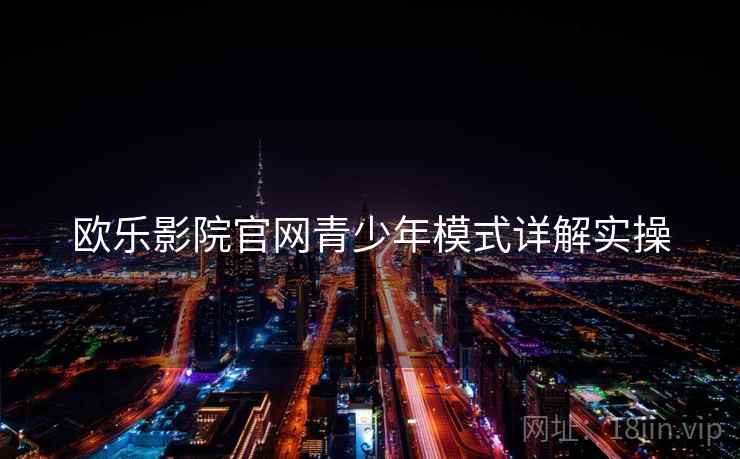 欧乐影院官网青少年模式详解实操