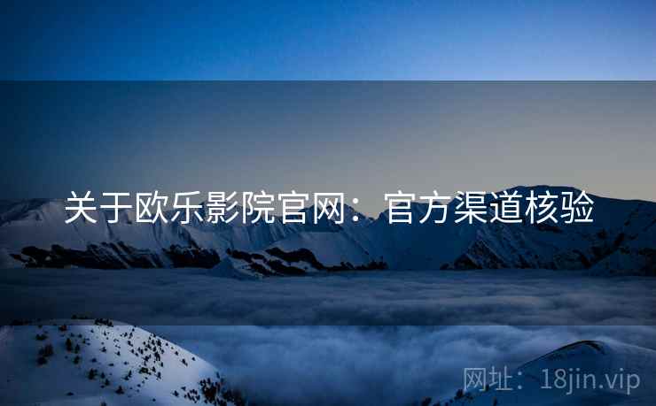 关于欧乐影院官网：官方渠道核验