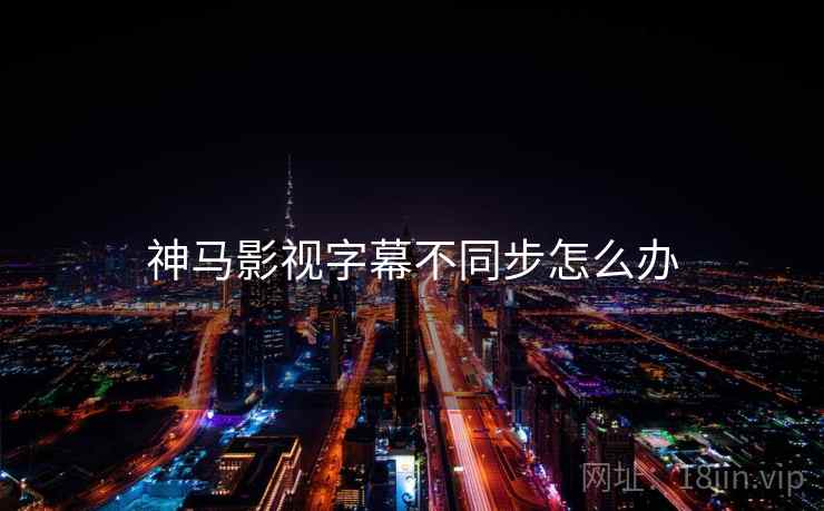 神马影视字幕不同步怎么办