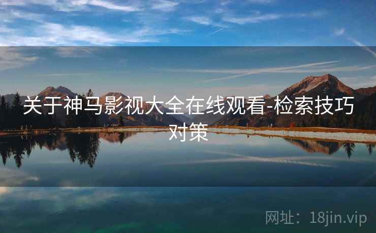 关于神马影视大全在线观看-检索技巧对策