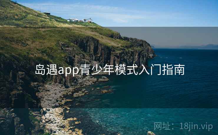 岛遇app青少年模式入门指南
