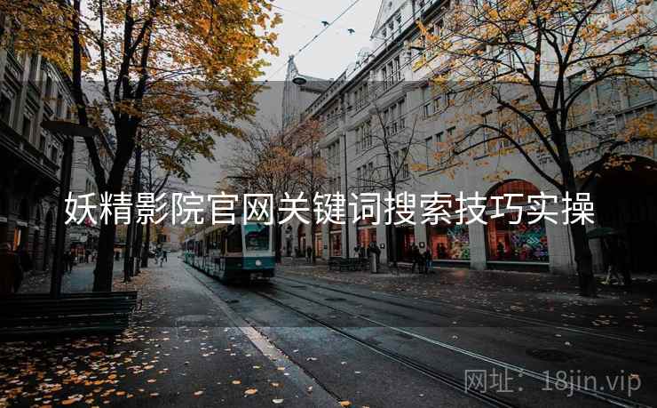 妖精影院官网关键词搜索技巧实操