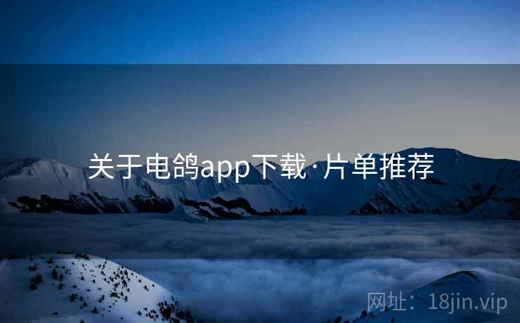 关于电鸽app下载·片单推荐 关于电鸽app下载·片单推荐