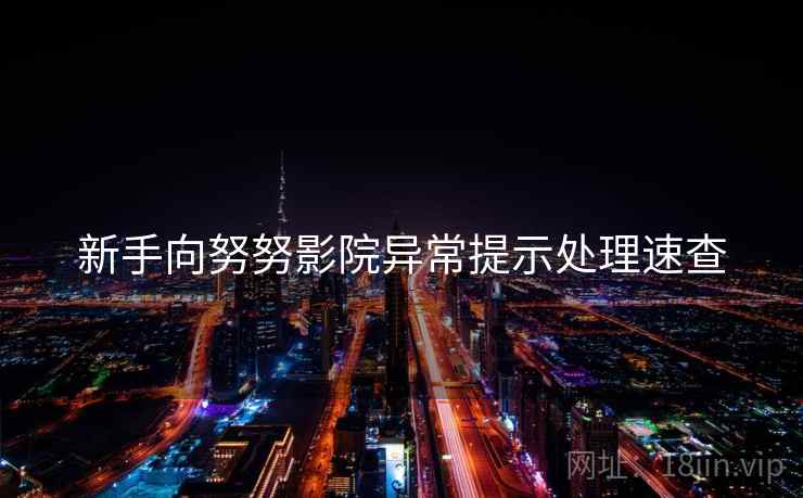 新手向努努影院异常提示处理速查