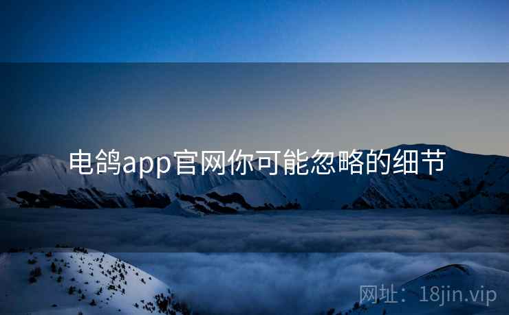 电鸽app官网你可能忽略的细节