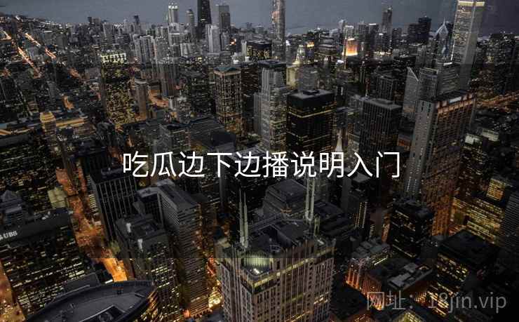 吃瓜边下边播说明入门