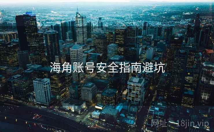 海角账号安全指南避坑