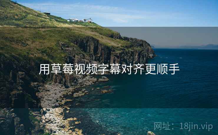 用草莓视频字幕对齐更顺手