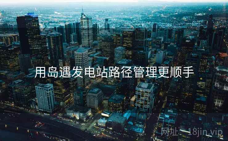用岛遇发电站路径管理更顺手