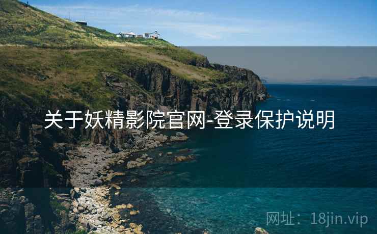 关于妖精影院官网-登录保护说明