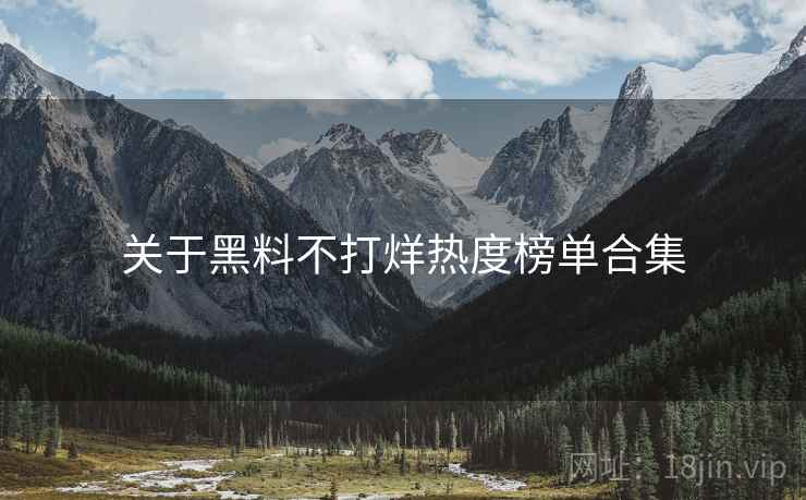 关于黑料不打烊热度榜单合集