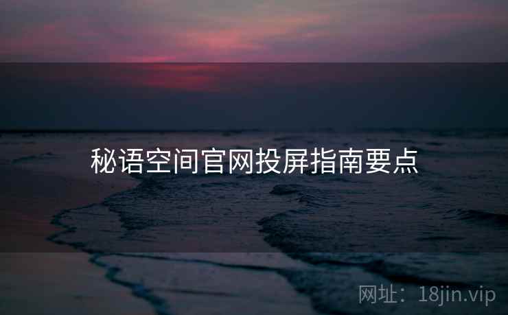 秘语空间官网投屏指南要点