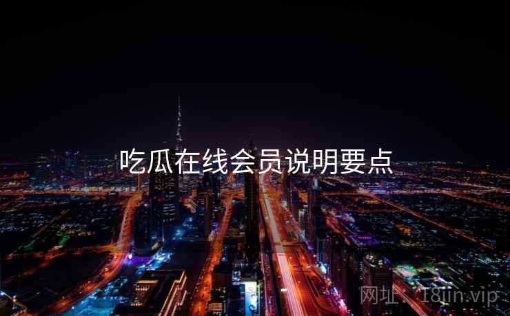 吃瓜在线会员说明要点
