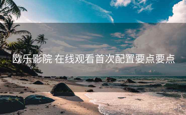 欧乐影院 在线观看首次配置要点要点