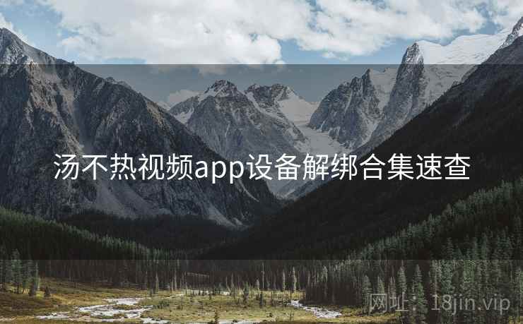 汤不热视频app设备解绑合集速查